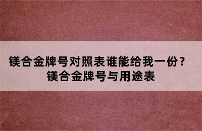 镁合金牌号对照表谁能给我一份？ 镁合金牌号与用途表